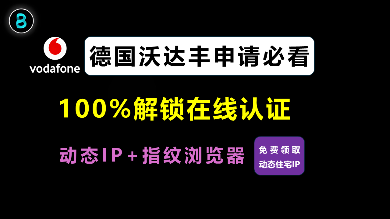 德国沃达丰申请必看：动态IP + 指纹浏览器，100%解锁在线认证（免费领取动态住宅IP）